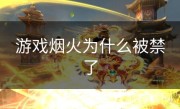 游戏烟火为什么被禁了