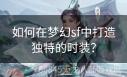 如何在梦幻sf中打造独特的时装？