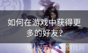 如何在游戏中获得更多的好友？