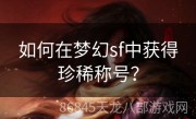 如何在梦幻sf中获得珍稀称号？