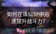 如何在诛仙SF中迅速提升战斗力？