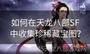 如何在天龙八部SF中收集珍稀藏宝图？