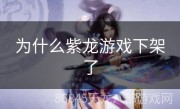为什么紫龙游戏下架了