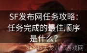 SF发布网任务攻略：任务完成的最佳顺序是什么？