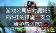游戏公司应对魔域SF外挂的措施：安全维护与防范？