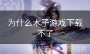 为什么木子游戏下载不了