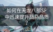 如何在天龙八部SF中迅速提升战马品质？
