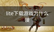 lite下载游戏为什么慢
