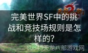 完美世界SF中的挑战和竞技场规则是怎样的？