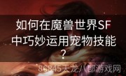 如何在魔兽世界SF中巧妙运用宠物技能？