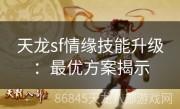 天龙sf情缘技能升级：最优方案揭示