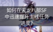 如何在天龙八部SF中迅速提升主线任务进度？