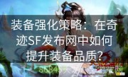 装备强化策略：在奇迹SF发布网中如何提升装备品质？