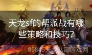 天龙sf的帮派战有哪些策略和技巧？