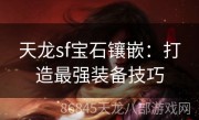 天龙sf宝石镶嵌：打造最强装备技巧
