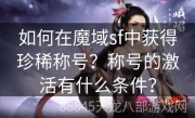 如何在魔域sf中获得珍稀称号？称号的激活有什么条件？