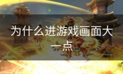 为什么进游戏画面大一点