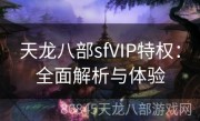 天龙八部sfVIP特权：全面解析与体验