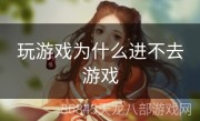 玩游戏为什么进不去游戏