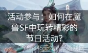 活动参与：如何在魔兽SF中玩转精彩的节日活动？