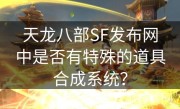 天龙八部SF发布网中是否有特殊的道具合成系统？