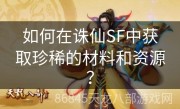 如何在诛仙SF中获取珍稀的材料和资源？