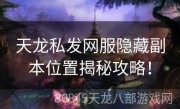 天龙私发网服隐藏副本位置揭秘攻略！