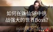 如何在诛仙SF中挑战强大的世界Boss？