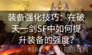 装备强化技巧：在破天一剑SF中如何提升装备的强度？