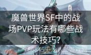 魔兽世界SF中的战场PVP玩法有哪些战术技巧？