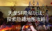 天龙SF隐秘玩法：探索隐藏地图攻略