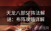 天龙八部SF阵法解谜：布阵攻略详解