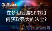 在梦幻西游SF中如何获取强大的法宝？