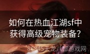 如何在热血江湖sf中获得高级宠物装备？