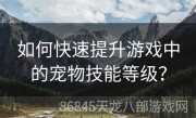 如何快速提升游戏中的宠物技能等级？