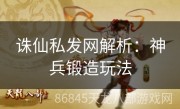 诛仙私发网解析：神兵锻造玩法