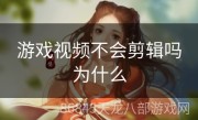 游戏视频不会剪辑吗为什么