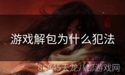 游戏解包为什么犯法