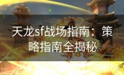 天龙sf战场指南：策略指南全揭秘